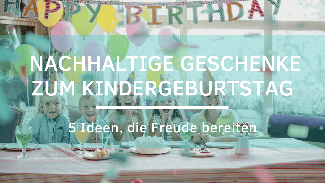 Nachhaltige Geschenke zum Kindergeburtstag, 5 Ideen, die Freude bereiten